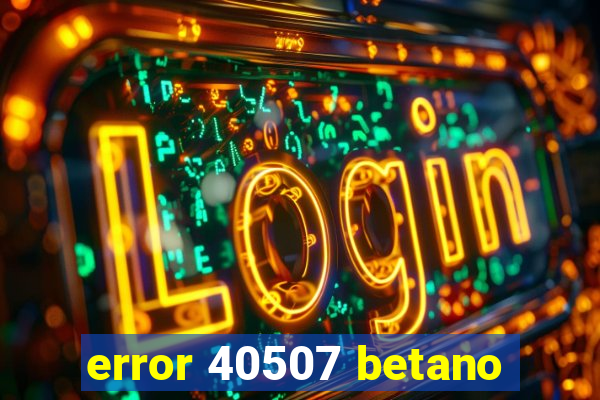 error 40507 betano